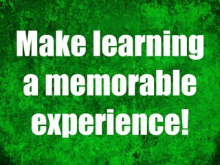 Make learning
a memorable
experience!
 