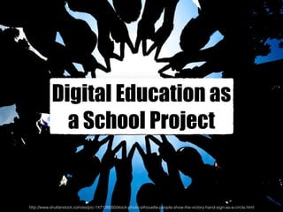 Digital Education as
a School Project
http://www.shutterstock.com/es/pic-147126050/stock-photo-silhouette-people-show-the-victory-hand-sign-as-a-circle.html
 