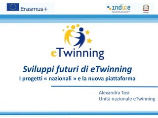 Sviluppi futuri di eTwinning
I progetti « nazionali » e la nuova piattaforma
Alexandra Tosi
Unità nazionale eTwinning
 
