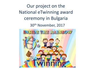 Our project on the
National eTwinning award
ceremony in Bulgaria
30th November, 2017
 