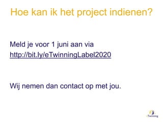 Hoe kan ik het project indienen?
Meld je voor 1 juni aan via
http://bit.ly/eTwinningLabel2020
Wij nemen dan contact op met jou.
 