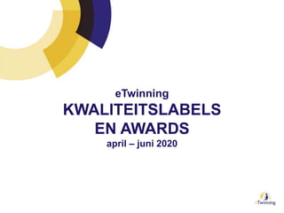 eTwinning
KWALITEITSLABELS
EN AWARDS
april – juni 2020
 