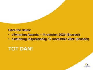 TOT DAN!
Save the dates:
• eTwinning Awards – 14 oktober 2020 (Brussel)
• eTwinning Inspiratiedag 12 november 2020 (Brussel)
 