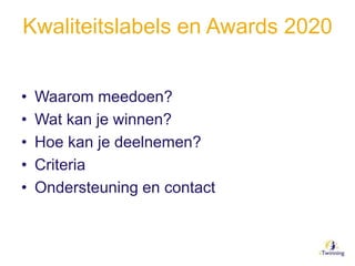 Kwaliteitslabels en Awards 2020
• Waarom meedoen?
• Wat kan je winnen?
• Hoe kan je deelnemen?
• Criteria
• Ondersteuning en contact
 