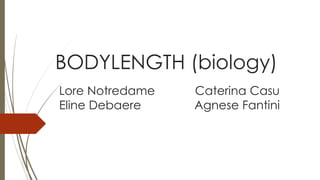 BODYLENGTH (biology)
Lore Notredame Caterina Casu
Eline Debaere Agnese Fantini
 
