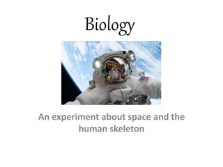 Biology
An experiment about space and the
human skeleton
 