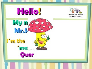 Hello !     My name is   Mr.Set í n.   I´m the   school ´ mascot  Quer  