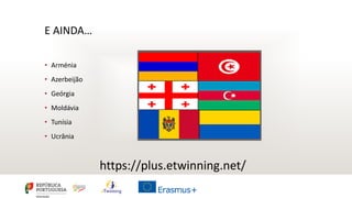 E AINDA…
• Arménia
• Azerbeijão
• Geórgia
• Moldávia
• Tunísia
• Ucrânia
https://plus.etwinning.net/
 
