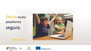Online numa
plataforma
segura.
Twinspace
 
