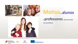 Motivaos alunos
e professores do pré-escolar
ao secundário!
 