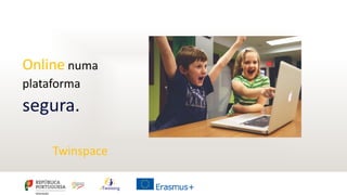 Online numa
plataforma
segura.
Twinspace
 