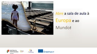 Abre a sala de aula à
Europa e ao
Mundo!
 