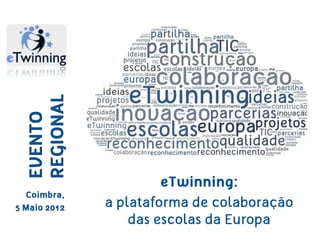 REGIONAL
  EVENTO




                       eTwinning:
  Coimbra,
5 Maio 2012   a plataforma de colaboração
                  das escolas da Europa
 