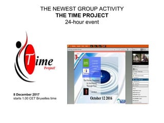 THE NEWEST GROUP ACTIVITY
THE TIME PROJECT
24-hour event
8 December 2017
starts 1.00 CET Bruxelles time
 