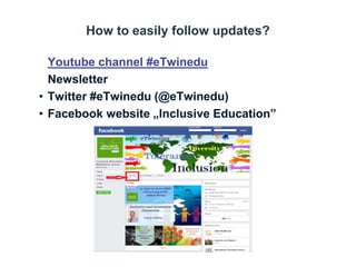 How to easily follow updates?
• Youtube channel #eTwinedu
• Newsletter
• Twitter #eTwinedu (@eTwinedu)
• Facebook website „Inclusive Education”
 