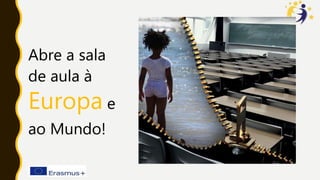 Abre a sala
de aula à
Europa e
ao Mundo!
 