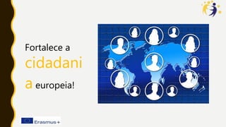 Fortalece a
cidadani
a europeia!
 
