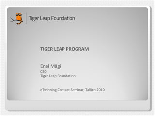 TIGER LEAP PROGRAM Enel Mägi CEO Tiger Leap Foundation eTwinning Contact Seminar, Tallinn 2010 