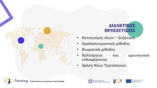 Η Κοινότητα των Σχολείων της Ευρώπης
ΔΙΔΑΚΤΙΚΕΣ
ΠΡΟΣΕΓΓΙΣΕΙΣ
• Καταιγισμός ιδεών - Συζήτηση
• Ομαδοσυνεργατική μέθοδος
• Βιωματική μέθοδος
• Καλλιέργεια του ερευνητικού
ενδιαφέροντος
• Χρήση Νέων Τεχνολογιών
 