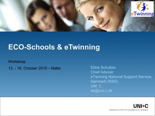 Workshop  13. - 16. October 2010 – Malta ECO-Schools & eTwinning Ebbe Schultze Chief Advicer eTwnning National Support Service,  Danmark (NSS)  UNI • C  [email_address] 