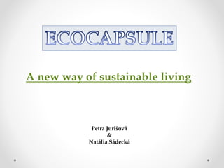 Petra Jurišová
&
Natália Sádecká
A new way of sustainable living
 