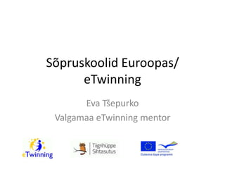 Sõpruskoolid Euroopas/ eTwinning Eva Tšepurko Valgamaa eTwinning mentor 
