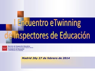 Madrid 26y 27 de febrero de 2014
Servicio de Inspección Educativa
Dirección de Área Territorial Madrid-Norte
Consejería de Educación
COMUNIDAD DE MADRID
 