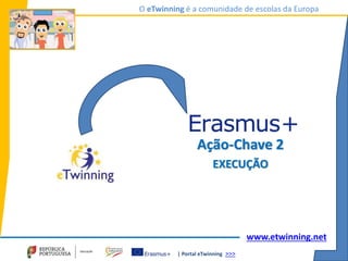 | Portal eTwinning >>>
O eTwinning é a comunidade de escolas da Europa
www.etwinning.net
Ação-Chave 2
EXECUÇÃO
 