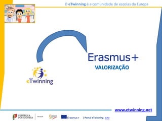 | Portal eTwinning >>>
O eTwinning é a comunidade de escolas da Europa
www.etwinning.net
VALORIZAÇÃO
 