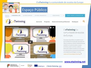 | Portal eTwinning >>>
O eTwinning é a comunidade de escolas da Europa
www.etwinning.net
Espaço Público
 