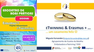 Miguela Fernandes (miguela.fernandes@dge.mec.pt)
Agrupamento de Escolas da Batalha
Embaixadora eTwinning / DGE
ETWINNING & Erasmus + …
… um casamento feliz ☺
 