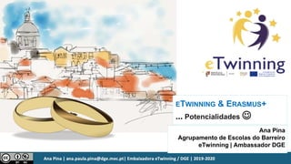 ETWINNING & ERASMUS+
... Potencialidades 
Ana Pina
Agrupamento de Escolas do Barreiro
eTwinning | Ambassador DGE
 