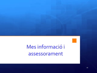 Mes informació i
assessorament
45
 