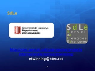 SdLe
http://xtec.gencat.cat/ca/projectes/projecte
internacionalerasmus/etwinning/
etwinning@xtec.cat
46
 