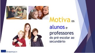 Motivaos
alunos e
professores
do pré-escolar ao
secundário!
 