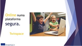 Online numa
plataforma
segura.
Twinspace
 