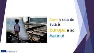 Abre a sala de
aula à
Europa e ao
Mundo!
 