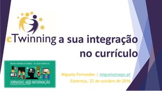 Miguela Fernandes | miguela@sapo.pt
Estarreja, 22 de outubro de 2016
a sua integração
no currículo
 