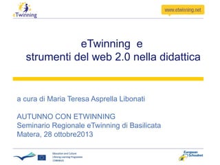eTwinning e
strumenti del web 2.0 nella didattica

a cura di Maria Teresa Asprella Libonati
AUTUNNO CON ETWINNING
Seminario Regionale eTwinning di Basilicata
Matera, 28 ottobre2013

 