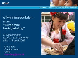 eTwinning-portalen, m.m. ”Europæisk læringsdating” IT-Universitetet Læring- & it-netværket Kbh., 18. maj 2009 Claus Berg Chefkonsulent UNI • C [email_address] 