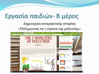 Εργασία παιδιών- Β μέρος
Δημιουργία συνεργατικής ιστορίας
«Πολεμώντας τα 7 τέρατα της μόλυνσης»
 