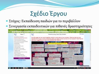Σχέδιο Έργου
 Στόχος: Εκπαίδευση παιδιών για το περιβάλλον
 Συνεργασία εκπαιδευτικών για πιθανές δραστηριότητες
 