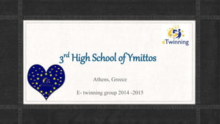 3rd High School of Ymittos 
Athens, Greece 
E- twinning group 2014 -2015 
 