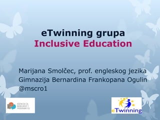 eTwinning grupa
Inclusive Education
Marijana Smolčec, prof. engleskog jezika
Gimnazija Bernardina Frankopana Ogulin
@mscro1
 