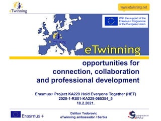 opportunities for
connection, collaboration
and professional development
Erasmus+ Project KA229 Hold Everyone Together (HET)
2020-1-RS01-KA229-065354_5
18.2.2021.
Dalibor Todorovic
eTwinning ambassador / Serbia
 
