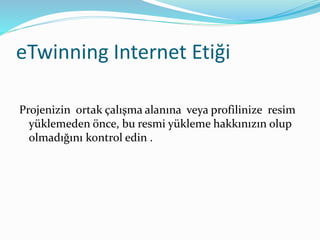 eTwinning Internet Etiği
Projenizin ortak çalışma alanına veya profilinize resim
yüklemeden önce, bu resmi yükleme hakkınızın olup
olmadığını kontrol edin .
 