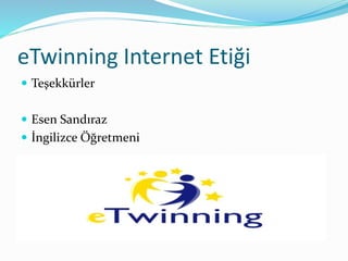 eTwinning Internet Etiği
 Teşekkürler
 Esen Sandıraz
 İngilizce Öğretmeni
 
