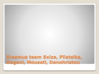 Erasmus team Sxiza, Pliatsika,
Dogani, Mouseti, Danohristou
 
