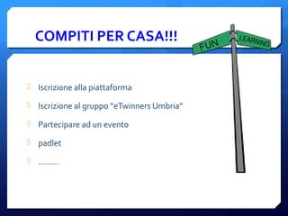 COMPITI PER CASA!!!
 Iscrizione alla piattaforma
 Iscrizione al gruppo “eTwinners Umbria”
 Partecipare ad un evento
 padlet
 .........
 