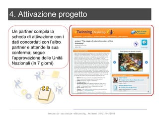 4. Attivazione progetto Un partner compila la scheda di attivazione con i dati concordati con l’altro partner e attende la sua conferma; segue l’approvazione delle Unità Nazionali (in 7 giorni) 